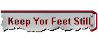 Keep Yor Feet Still