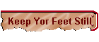 Keep Yor Feet Still